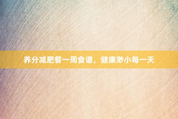 养分减肥餐一周食谱，健康渺小每一天