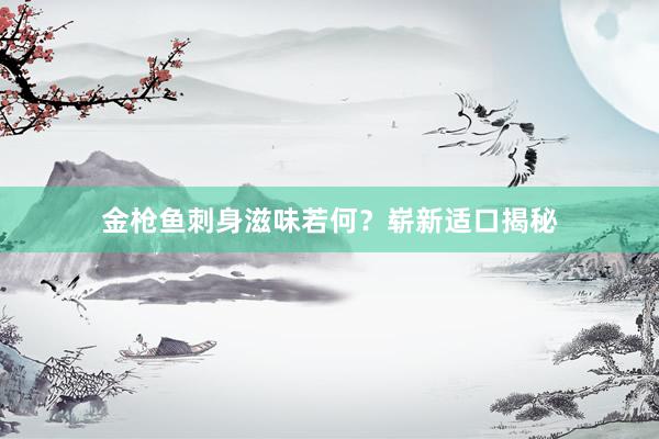 金枪鱼刺身滋味若何？崭新适口揭秘