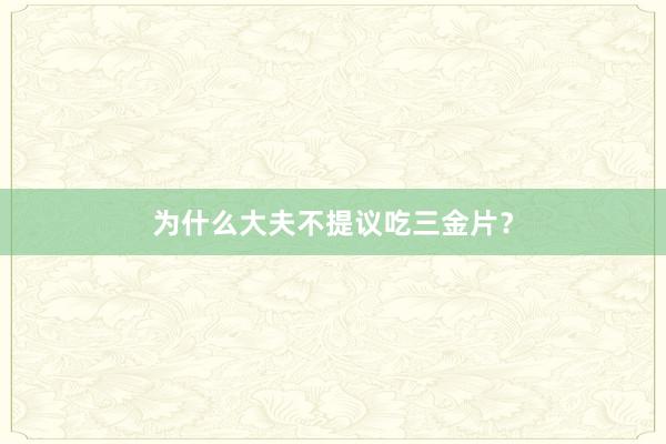 为什么大夫不提议吃三金片？